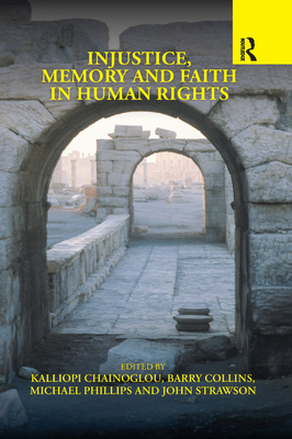 Injustice, Memory and Faith in Human Rights - Chainoglou, Kalliopi (Editor), and Collins, Barry (Editor), and Phillips, Michael (Editor)