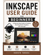 Inkscape User Guide for Beginners: A Step-by-Step Guide to Creating Stunning Vector Graphics with Inkscape