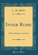 Inner Rome: Political, Religious, and Social (Classic Reprint)