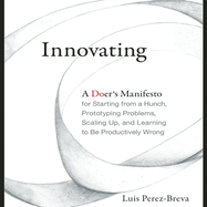 Innovating: A Doer's Manifesto for Starting from a Hunch, Prototyping Problems, Scaling Up, and Learning to Be Productively Wrong