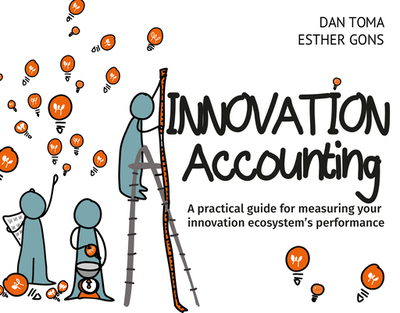 Innovation Accounting: A Practical Guide For Measuring Your Innovation Ecosystem's Performance - Toma, Dan, and Gons, Esther