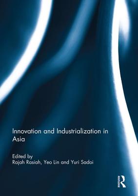 Innovation and Industrialization in Asia - Rasiah, Rajah (Editor), and Lin, Yeo (Editor), and Sadoi, Yuri (Editor)