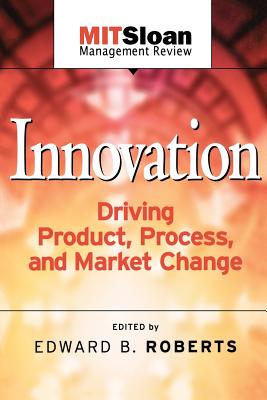 Innovation Driving Product, Process, and Market Change - Roberts, Edward B (Editor)