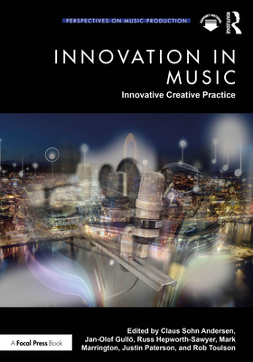 Innovation in Music: Innovative Creative Practice - Sohn Andersen, Claus (Editor), and Gull�, Jan-Olof (Editor), and Hepworth-Sawyer, Russ (Editor)