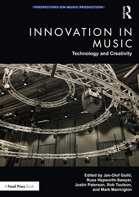 Innovation in Music: Technology and Creativity - Gull�, Jan-Olof (Editor), and Hepworth-Sawyer, Russ (Editor), and Paterson, Justin (Editor)