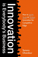 Innovation Is Everybody's Business: How to Ignite, Scale, and Sustain Innovation for Competitive Edge