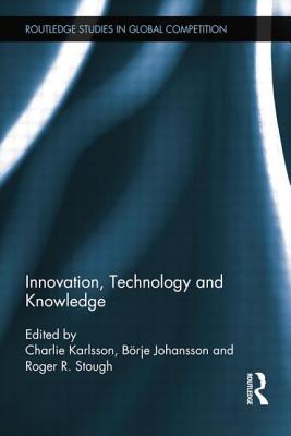Innovation, Technology and Knowledge - Karlsson, Charlie (Editor), and Johansson, B�rje (Editor), and Stough, Roger (Editor)