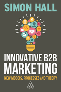 Innovative B2B Marketing: New Models, Processes and Theory