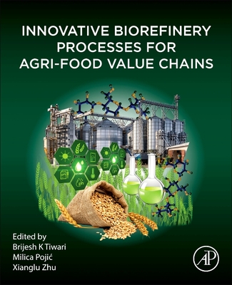 Innovative Biorefinery Processes for Agri-Food Value Chains - K Tiwari, Brijesh (Editor), and Pojic, Milica, PhD (Editor), and Zhu, Xianglu (Editor)