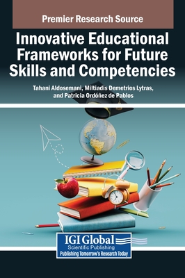 Innovative Educational Frameworks for Future Skills and Competencies - Aldosemani, Tahani (Editor), and Lytras, Miltiadis Demetrios (Editor), and Ord��ez de Pablos, Patricia (Editor)