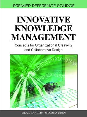 Innovative Knowledge Management: Concepts for Organizational Creativity and Collaborative Design - Eardley, Alan (Editor), and Uden, Lorna (Editor)