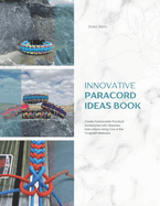 Innovative Paracord Ideas Book: Create Fashionable Practical Accessories with Stepwise Instructions Using One of the Toughest Materials