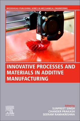 Innovative Processes and Materials in Additive Manufacturing - Singh, Sunpreet, PhD (Editor), and Prakash, Chander (Editor), and Ramakrishna, Seeram (Editor)
