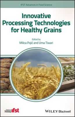 Innovative Processing Technologies for Healthy Grains - Pojic, Milica (Editor), and Tiwari, Uma (Editor)
