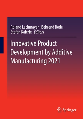 Innovative Product Development by Additive Manufacturing 2021 - Lachmayer, Roland (Editor), and Bode, Behrend (Editor), and Kaierle, Stefan (Editor)