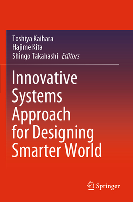 Innovative Systems Approach for Designing Smarter World - Kaihara, Toshiya (Editor), and Kita, Hajime (Editor), and Takahashi, Shingo (Editor)