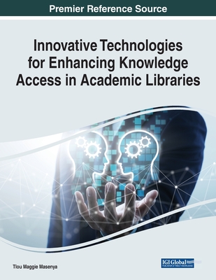 Innovative Technologies for Enhancing Knowledge Access in Academic Libraries - Masenya, Tlou Maggie (Editor)