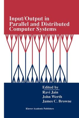 Input/Output in Parallel and Distributed Computer Systems - Jain, Ravi (Editor), and Werth, John (Editor), and Browne, James C (Editor)