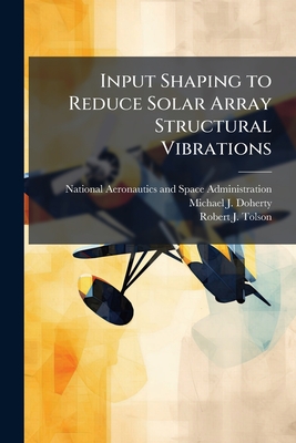 Input Shaping to Reduce Solar Array Structural Vibrations - National Aeronautics and Space Admini (Creator), and Doherty, Michael J, and Tolson, Robert J
