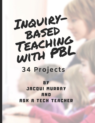 Inquiry-based Teaching with PBL: 34 Projects - Tech Teacher, Ask a, and Murray, Jacqui