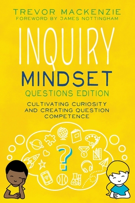 Inquiry Mindset: Cultivating Curiosity and Creating Question Competence - MacKenzie, Trevor