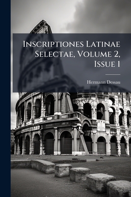 Inscriptiones Latinae Selectae, Volume 2, Issue 1 - Dessau, Hermann