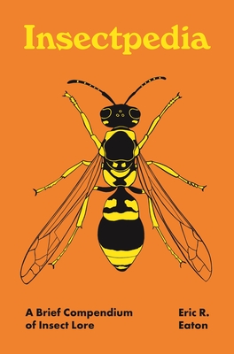 Insectpedia: A Brief Compendium of Insect Lore - Eaton, Eric R
