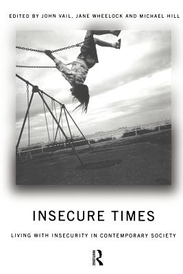 Insecure Times: Living with Insecurity in Modern Society - Hill, Michael (Editor), and Vail, John (Editor), and Wheelock, Jane (Editor)
