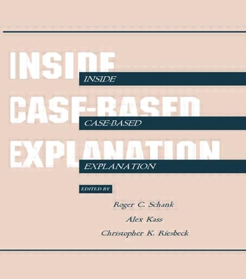 Inside Case-Based Explanation - Schank, Roger C (Editor), and Kass, Alex (Editor), and Riesbeck, Christopher K (Editor)