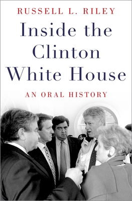 Inside the Clinton White House: An Oral History - Riley, Russell L