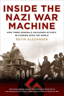Inside the Nazi War Machine: How Three Generals Unleashed Hitler's Blitzkrieg Upon the World - Alexander, Bevin