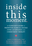Inside This Moment: A Clinician's Guide to Promoting Radical Change Using Acceptance and Commitment Therapy