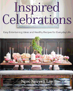Inspired Celebrations: Easy Entertaining Ideas and Healthy Recipes for Everyday Life