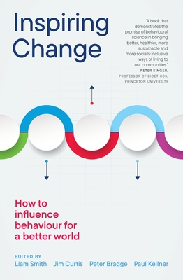 Inspiring Change: How to Influence Behaviour for a Better World - Smith, Liam (Editor), and Curtis, Jim (Editor), and Bragge, Peter (Editor)