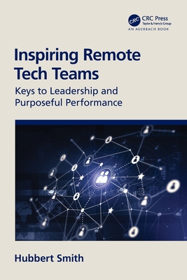 Inspiring Remote Tech Teams: Keys to Leadership and Purposeful Performance - Smith, Hubbert