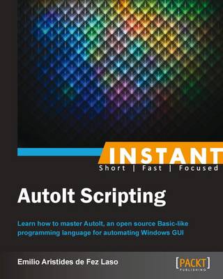 Instant AutoIt Scripting: Learn how to master AutoIt, an open source framework for automating Windows GUI - de F Laso, Emilio