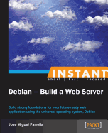 Instant Debian - Build a Web Server: Build strong foundations for your future-ready web application using the universal operating system, Debian