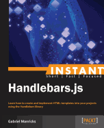 Instant Handlebars.js: Learn how to create and implement HTML templates into your projects using the Handlebars library