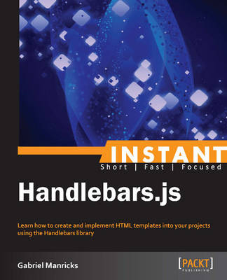 Instant Handlebars.js: Learn how to create and implement HTML templates into your projects using the Handlebars library - Manricks, Gabriel