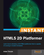 Instant HTML5 2D Platformer: Learn how to develop a 2D HTML5 platformer that is capable of running in modern browsers