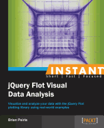 Instant jQuery Flot Visual Data Analysis: Visualize and analyze your data with the jQuery Flot plotting library using real-world examples