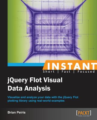Instant jQuery Flot Visual Data Analysis: Visualize and analyze your data with the jQuery Flot plotting library using real-world examples - Peiris, Brian