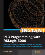 Instant PLC Programming with RSLogix 5000: Learn how to create PLC programs using RSLogix 5000 and the industry's best practices using simple, hands-on recipes