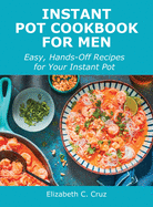 Instant Pot Cookbook for Men: Easy, Hands-Off Recipes for Your Instant Pot