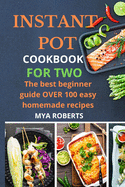 Instant Pot Cookbook for Two: The best beginner guide OVER 100 easy homemade recipes