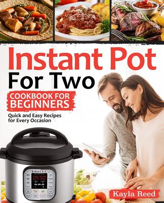 Instant Pot for Two Cookbook for Beginners: Quick and Easy Recipes for Every Occasion - Reed, Kayla