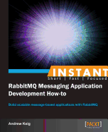 Instant RabbitMQ Messaging Application Development How-to: Build scalable message-based applications with RabbitMQ