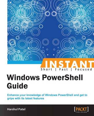 Instant Windows PowerShell Guide: Enhance your knowledge of Windows PowerShell and get to grips with its latest features - Patel, Harshul