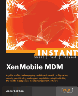 Instant XenMobile MDM: A guide to effectively equipping mobile devices with configuration, security, provisioning, and support capabilities using XenMobile, the world's most popular mobile management software