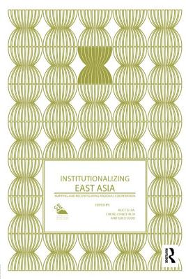 Institutionalizing East Asia: Mapping and Reconfiguring Regional Cooperation - Ba, Alice (Editor), and Kuik, Cheng-Chwee (Editor), and Sudo, Sueo (Editor)